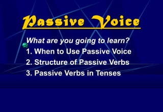 Passive VoicePassive Voice
What are you going to learn?
1. When to Use Passive Voice
2. Structure of Passive Verbs
3. Passive Verbs in Tenses
 