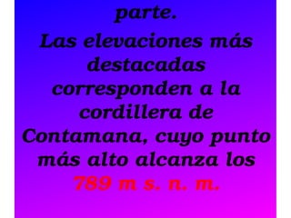 parte.
Las elevaciones más 
destacadas 
corresponden a la 
cordillera de 
Contamana, cuyo punto 
más alto alcanza los 
789 m s. n. m.

 