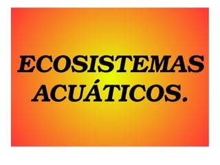 ECOSISTEMAS 
ACUÁTICOS.

 