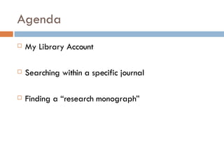 Agenda My Library Account Searching within a specific journal Finding a “research monograph” 