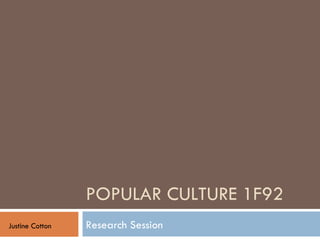POPULAR CULTURE 1F92 Research Session Justine Cotton 