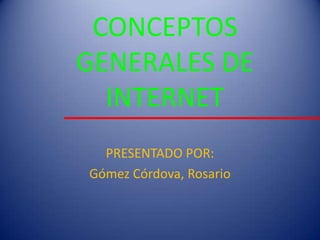 CONCEPTOS
GENERALES DE
INTERNET
PRESENTADO POR:
Gómez Córdova, Rosario
 