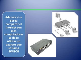 Además si se
desea
compartir el
internet con
mas
computadoras
se debe
utilizar un
aparato que
se llama
SWITCH
 