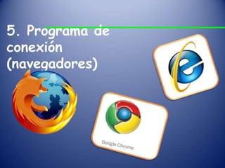 5. Programa de
conexión
(navegadores)
 