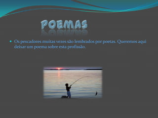 poemasOs pescadores muitas vezes são lembrados por poetas. Queremos aqui deixar um poema sobre esta profissão.