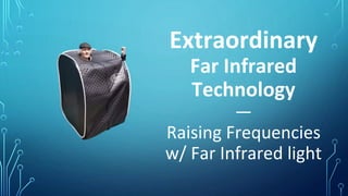 Extraordinary
Far Infrared
Technology
—
Raising Frequencies
w/ Far Infrared light
 