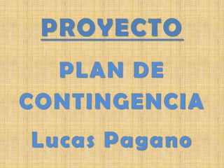 PROYECTO
PLAN DE
CONTINGENCIA
Lucas Pagano
 