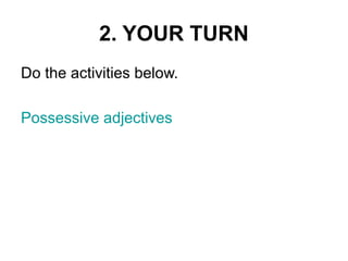 2. YOUR TURN 
Do the activities below. 
Possessive adjectives 
