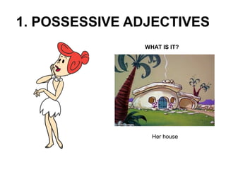 1. POSSESSIVE ADJECTIVES 
WHAT IS IT? 
Her house 
 