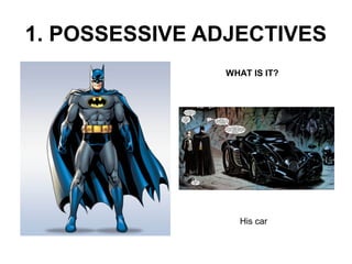 1. POSSESSIVE ADJECTIVES 
WHAT IS IT? 
His car 
 