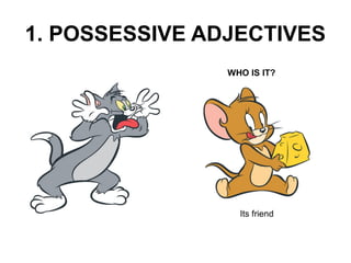 1. POSSESSIVE ADJECTIVES 
WHO IS IT? 
Its friend 
 