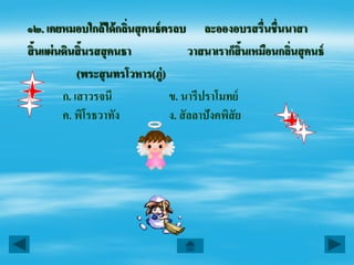 ๑๒. เคยหมอบใกล้ ได้ กลินสุ คนธ์ ตรลบ ละอองอบรสรื่นชื่นนาสา
                        ่
สิ้นแผ่ นดินสิ้นรสสุ คนธา               วาสนาเราก็สิ้นเหมือนกลินสุ คนธ์
                                                               ่
             (พระสุ นทรโวหาร(ภู่)
         ก. เสาวรจนี              ข. นารีปราโมทย์
         ค. พิโรธวาทัง            ง. สั ลลาปังคพิสัย
 