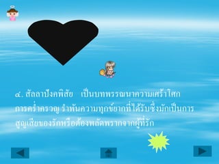 ๔. สัลลาปังคพิสย เป็ นบทพรรณนาความเศร้าโศก
                ั
การครํ่าครวญ รําพันความทุกข์ยากที่ได้รับซึ่ งมักเป็ นการ
สูญเสี ยของรักหรื อต้องพลัดพรากจากผูที่รัก
                                    ้
 