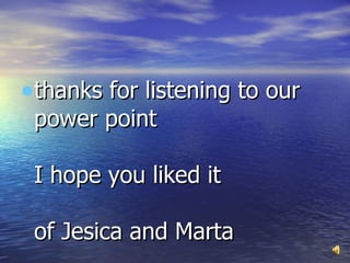 thanks for listening to our power point  I hope you liked it  of Jesica and Marta 