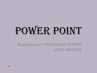 POWER POINT
Realizado por : HERNÁNDEZ TERRÓN
                    LAURA PATRICIA
 