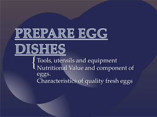 {Tools, utensils and equipment
Nutritional Value and component of
eggs.
Characteristics of quality fresh eggs
 