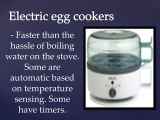 - Faster than the
hassle of boiling
water on the stove.
Some are
automatic based
on temperature
sensing. Some
have timers.
 