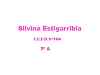 Silvina Estigarribia
I.S.F.D.Nº104
3º A
 
