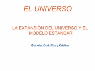 EL UNIVERSO
LA EXPANSIÓN DEL UNIVERSO Y EL
MODELO ESTÁNDAR
Gianella, Odri, Alba y Cristian
 