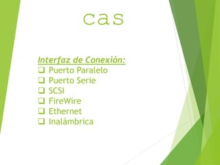 CaracterIsti 
cas 
Interfaz de Conexión: 
 Puerto Paralelo 
 Puerto Serie 
 SCSI 
 FireWire 
 Ethernet 
 Inalámbrica 
 