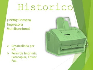 Resumen 
Historico 
(1998):Primera 
Impresora 
Multifuncional 
 Desarrollada por 
HP. 
 Permitia Imprimir, 
Fotocopiar, Enviar 
Fax. 
 