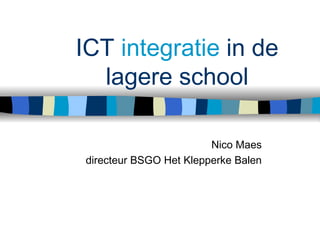ICT  integratie  in de lagere school Nico Maes directeur BSGO Het Klepperke Balen 