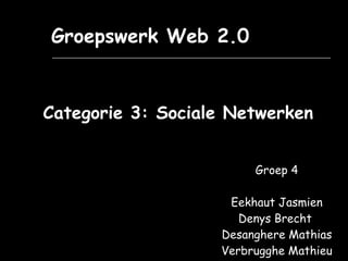 Groepswerk Web 2.0 Categorie 3: Sociale Netwerken Groep 4 Eekhaut Jasmien Denys Brecht  Desanghere Mathias Verbrugghe Mathieu 