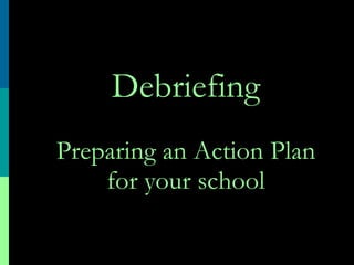 Debriefing Preparing an Action Plan for your school