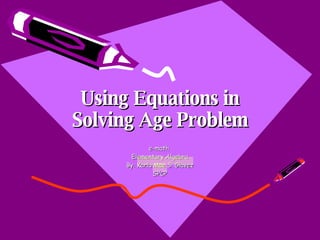 Using Equations in Solving Age Problem e-math  Elementary Algebra By: Karla Mae S. Glavez SPCP 