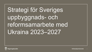 Strategi för Sveriges
uppbyggnads- och
reformsamarbete med
Ukraina 2023–2027
Utrikesdepartementet 1
 