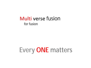 Every ONE matters
Multi verse fusion
for fusion
 