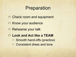 Preparation
Check room and equipment
Know your audience
Rehearse your talk
Look and Act like a TEAM
Smooth hand-offs (practice)
Consistent dress and tone
 