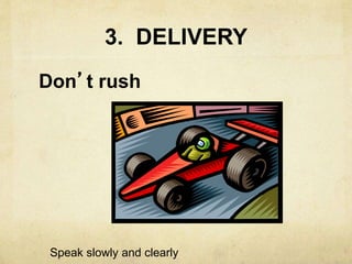 3. DELIVERY
Don’t rush
Speak slowly and clearly
 