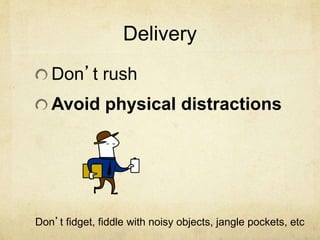 Delivery
Don’t rush
Avoid physical distractions
Don’t fidget, fiddle with noisy objects, jangle pockets, etc
 