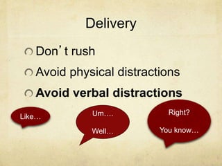 Delivery
Don’t rush
Avoid physical distractions
Avoid verbal distractions
Um….
Well…
Right?
You know…
Like…
 