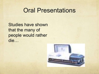 Oral Presentations
Studies have shown
that the many of
people would rather
die…
 