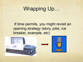 Wrapping Up…
If time permits, you might revisit an
opening strategy (story, joke, ice
breaker, example, etc)
 