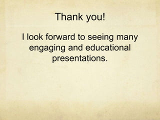 Thank you!
I look forward to seeing many
engaging and educational
presentations.
 