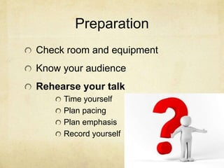 Preparation
Check room and equipment
Know your audience
Rehearse your talk
Time yourself
Plan pacing
Plan emphasis
Record yourself
 