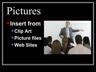 Pictures
Insert from
 Clip Art
 Picture files
 Web Sites
 