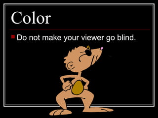 Color
 Do not make your viewer go blind.
 