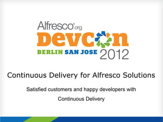 Continuous Delivery for Alfresco Solutions
     Satisfied customers and happy developers with
                 Continuous Delivery
 