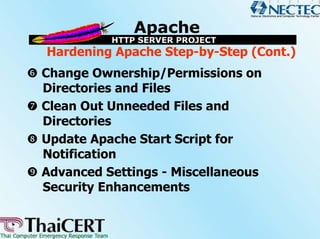 Hardening Apache Step-by-Step (Cont.)
Change Ownership/Permissions on
Directories and Files
Clean Out Unneeded Files and
Directories
Update Apache Start Script for
Notification
Advanced Settings - Miscellaneous
Security Enhancements
 
