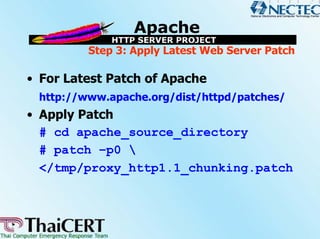 Step 3: Apply Latest Web Server Patch

• For Latest Patch of Apache
 http://www.apache.org/dist/httpd/patches/
• Apply Patch
  # cd apache_source_directory
  # patch –p0 
  </tmp/proxy_http1.1_chunking.patch
 