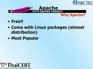 Why Apache?
• Free!!
• Come with Linux packages (almost
  distribution)
• Most Popular
 