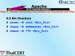 Step 6: Change Ownership/Permissions on Directories and Files

    6.5 Bin Directory
    # chown –R root <Bin_Dir>
    # chgrp –R webmaster <Bin_Dir>
    # chmod –R 770 <Bin_Dir>
 