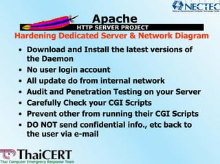 Hardening Dedicated Server & Network Diagram
• Download and Install the latest versions of
  the Daemon
• No user login account
• All update do from internal network
• Audit and Penetration Testing on your Server
• Carefully Check your CGI Scripts
• Prevent other from running their CGI Scripts
• DO NOT send confidential info., etc back to
  the user via e-mail
 