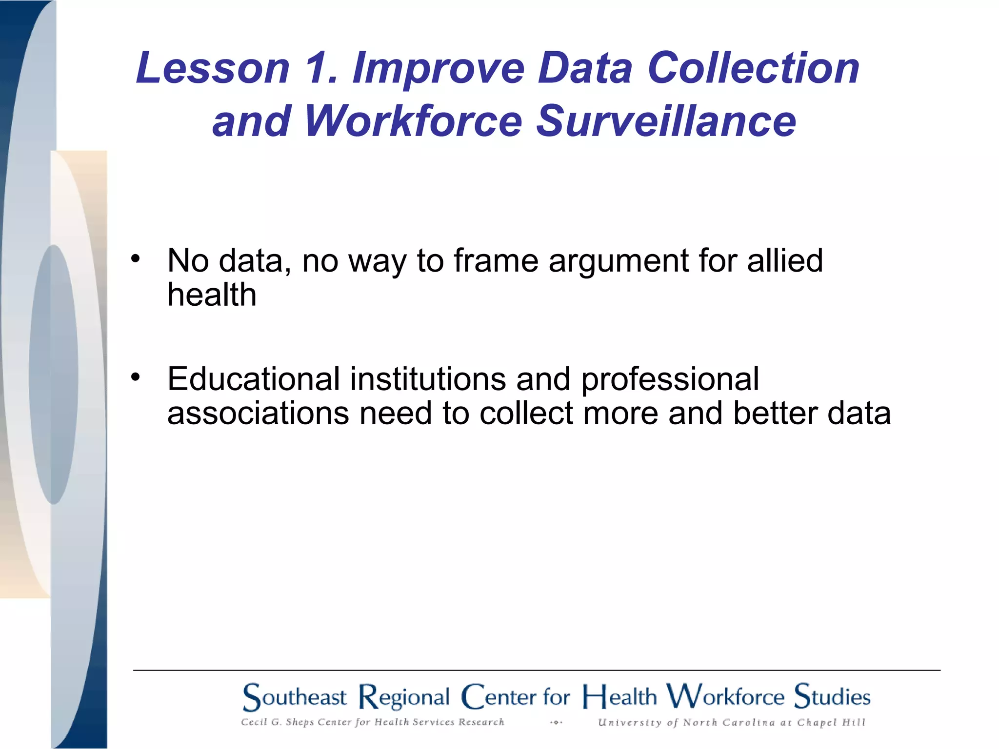 Lesson 1. Improve Data Collection
and Workforce Surveillance
• No data, no way to frame argument for allied
health
• Educational institutions and professional
associations need to collect more and better data
 