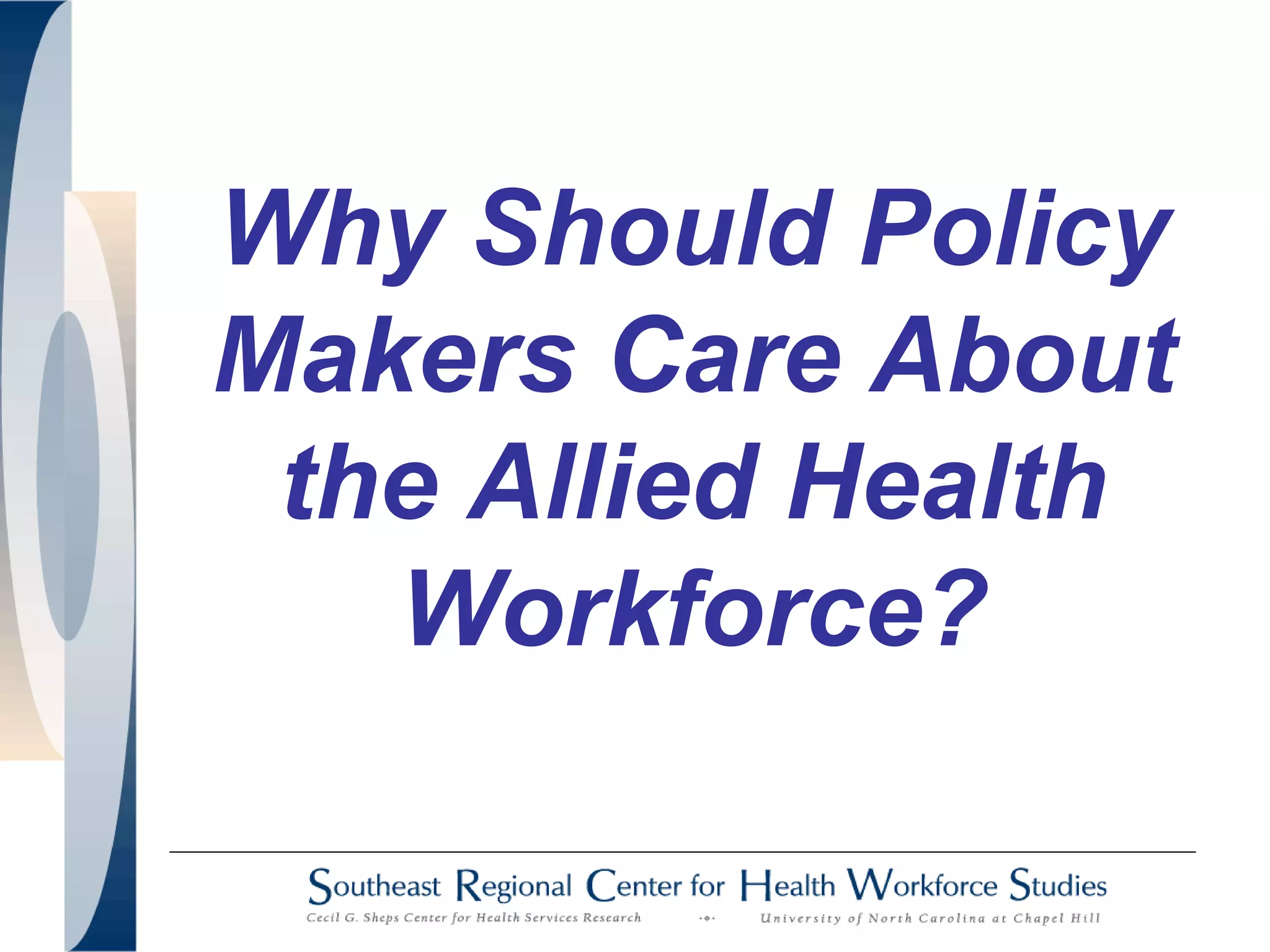 Why Should Policy
Makers Care About
the Allied Health
Workforce?
 