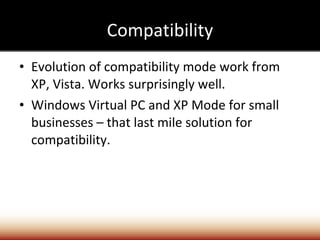 Compatibility Evolution of compatibility mode work from XP, Vista. Works surprisingly well. Windows Virtual PC and XP Mode for small businesses – that last mile solution for compatibility. 
